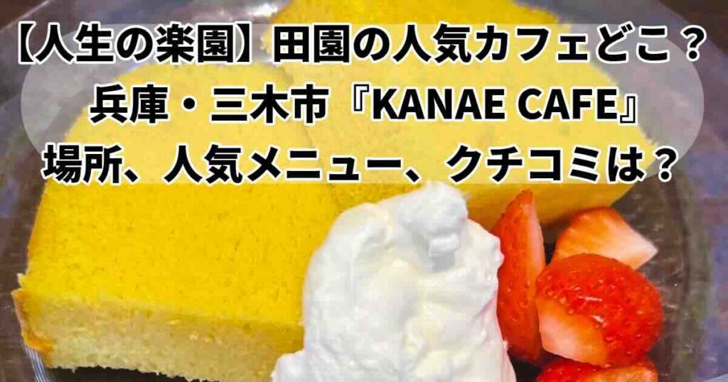 人生の楽園で紹介されたのは三木市のKANAE CAFE。 口コミやメニュー紹介！