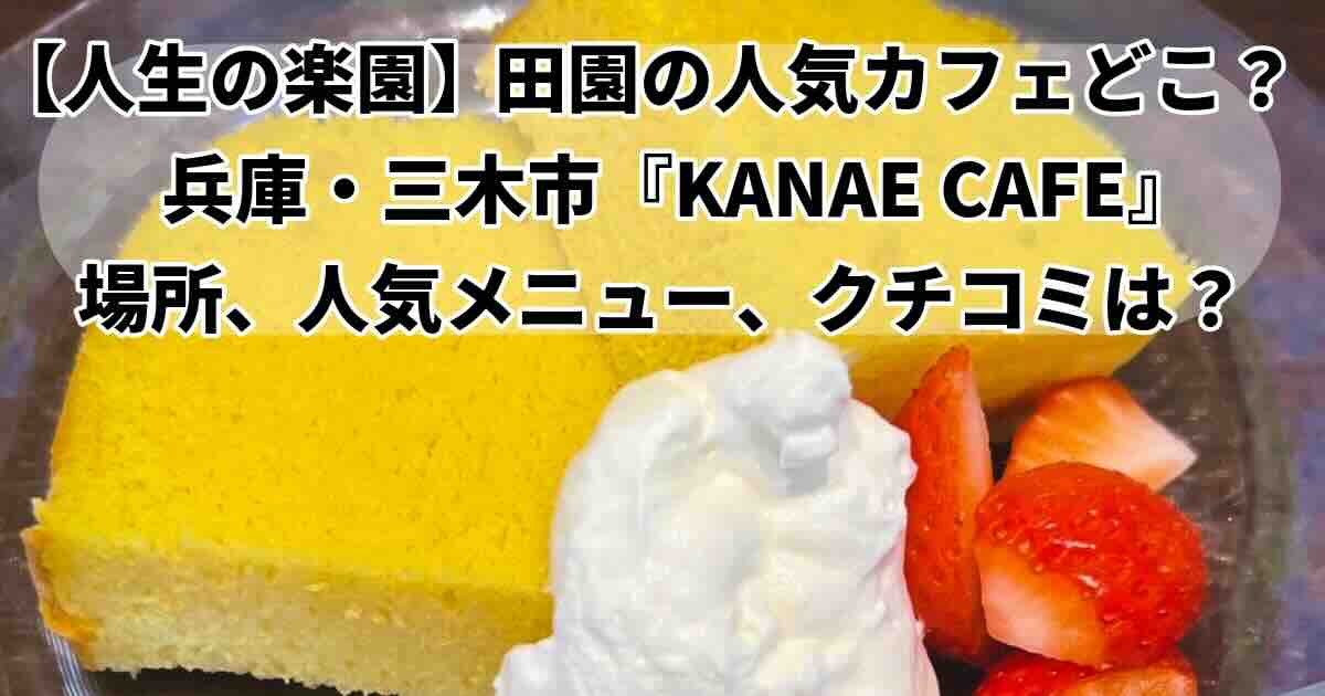 人生の楽園で紹介されたのは三木市のKANAE CAFE。 口コミやメニュー紹介!