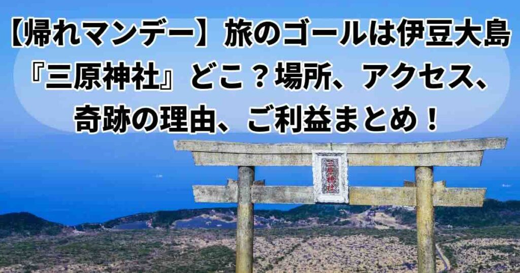 帰れマンデー旅のゴールは奇跡の「三原神社」行き方、ご利益紹介