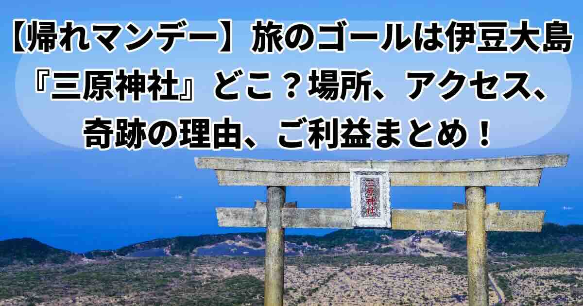 帰れマンデー旅のゴールは奇跡の「三原神社」行き方、ご利益紹介