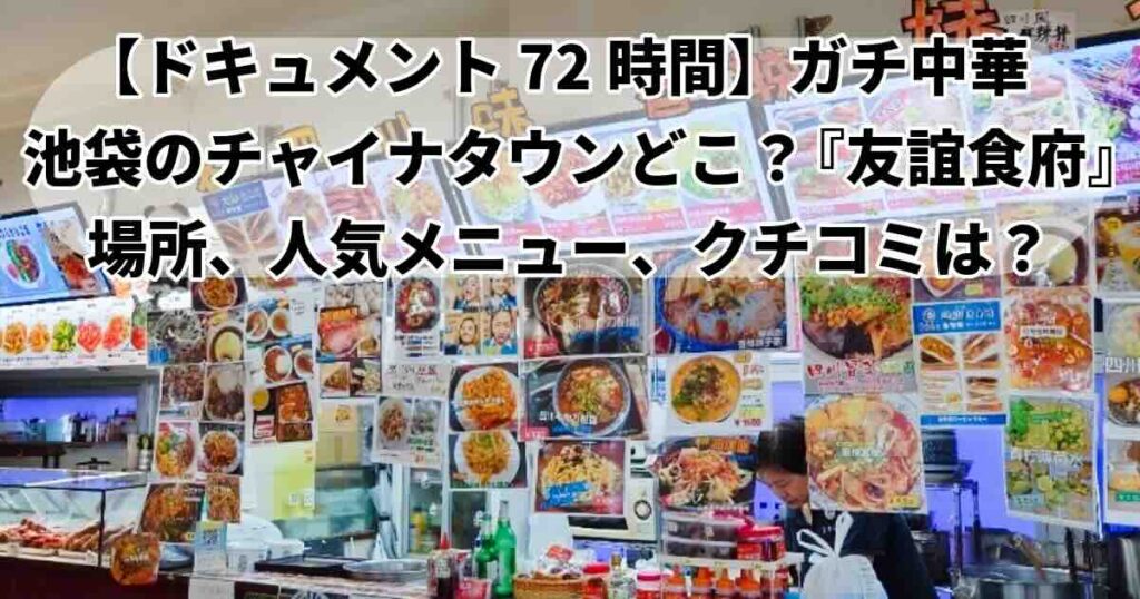 ドキュメント72時間池袋友誼食府場所、メニュー徹底解説！