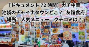 ドキュメント72時間池袋友誼食府場所、メニュー徹底解説！