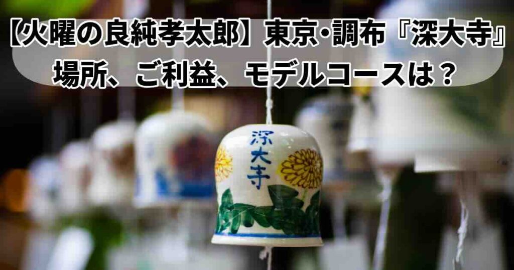 良純孝太郎「深大寺」場所、アクセス、、ご利益まとめ