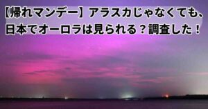 帰れマンデーアラスカSP日本の低緯度オーロラとは？
